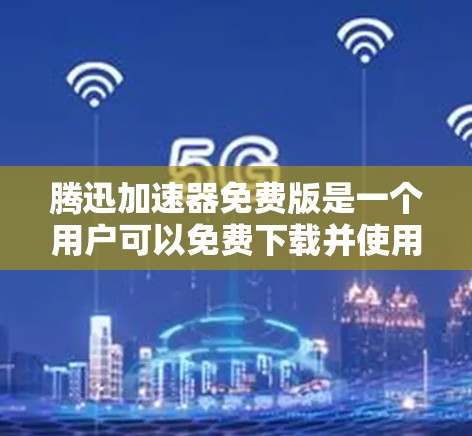 腾迅加速器免费版是一个用户可以免费下载并使用的一款网络加速工具,旨在帮助用户 faster地访问网络资源,如视频、下载和搜索。以下是对腾迅加速器免费版的一些关键信息和建议 腾迅加速器免费版是一个用户可以免费下载并使用的一款网络加速工具,旨在帮助用户 faster地访问网络资源,如视频、下载和搜索。以下是对腾迅加速器免费版的一些关键信息和建议