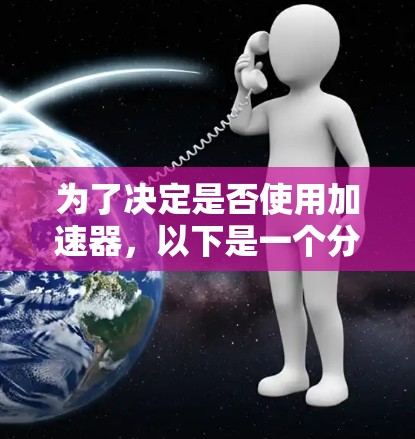 为了决定是否使用加速器，以下是一个分步骤的分析