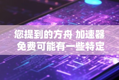 您提到的方舟 加速器 免费可能有一些特定的上下文,但需要更多的信息来准确回答。以下是一些可能的解释和建议 您提到的方舟 加速器 免费可能有一些特定的上下文,但需要更多的信息来准确回答。以下是一些可能的解释和建议