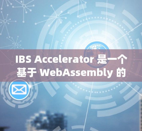 IBS Accelerator 是一个基于 WebAssembly 的加速器，旨在提高移动应用的性能和体验。以下是关于如何找到和使用 IBS Accelerator 的详细步骤