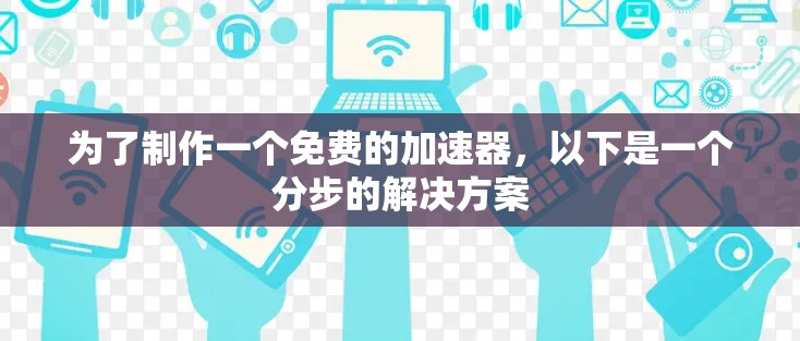 为了制作一个免费的加速器，以下是一个分步的解决方案