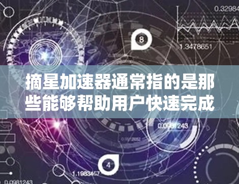摘星加速器通常指的是那些能够帮助用户快速完成任务或升级的加速器应用。这些加速器可以是游戏加速器、社交媒体加速器、任务管理加速器，或其他类型的加速器。以下是几种常见的摘星加速器类型及其特点