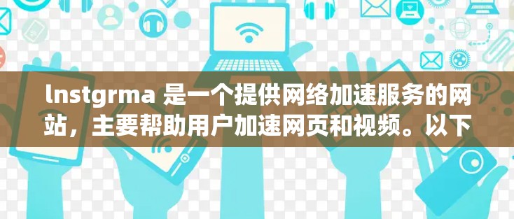 lnstgrma 是一个提供网络加速服务的网站，主要帮助用户加速网页和视频。以下是对 lnstgrma 的详细介绍