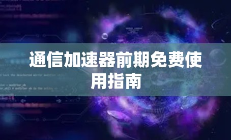 通信加速器前期免费使用指南 通信加速器前期免费使用指南