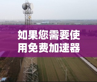 如果您需要使用免费加速器并希望获得额外的功能，以下是一些推荐的网站，它们同时提供免费加速器和一些额外功能，可能带有一定的优惠