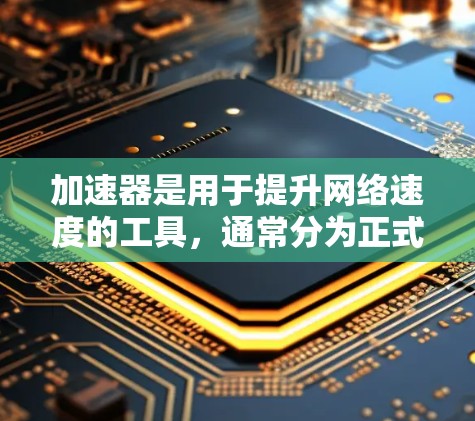 加速器是用于提升网络速度的工具,通常分为正式版和免费试用版。免费试用版通常功能与正式版相似,但价格较低,可能试用一段时间后需要付费继续使用。以下是对免费试用版的详细分析 加速器是用于提升网络速度的工具,通常分为正式版和免费试用版。免费试用版通常功能与正式版相似,但价格较低,可能试用一段时间后需要付费继续使用。以下是对免费试用版的详细分析