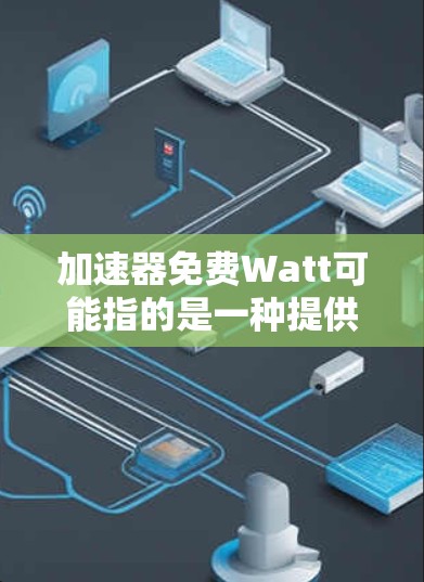 加速器免费Watt可能指的是一种提供免费网络加速功能的软件或服务。以下是对该概念的逐步解释和答案