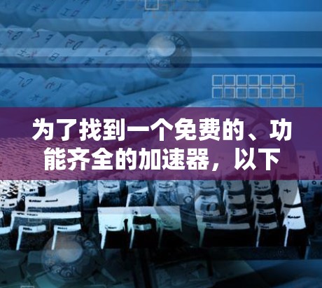 为了找到一个免费的、功能齐全的加速器，以下是一些推荐和建议