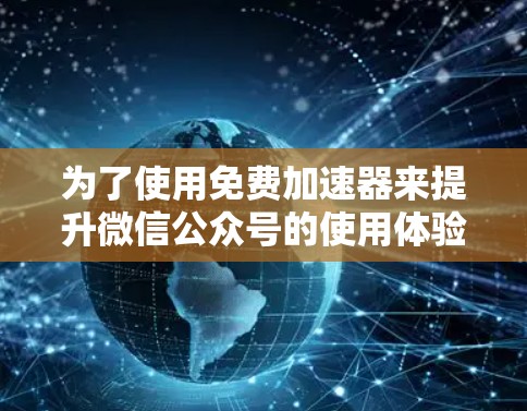 为了使用免费加速器来提升微信公众号的使用体验，以下是一步步的解决方案