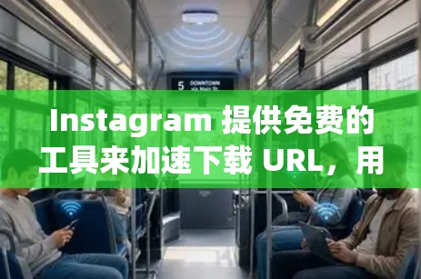 Instagram 提供免费的工具来加速下载 URL，用于更快地访问其信息和工具。以下是关于 Instagram 免费加速器的指南