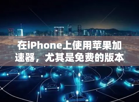 在iPhone上使用苹果加速器,尤其是免费的版本,可以通过以下步骤进行 在iPhone上使用苹果加速器,尤其是免费的版本,可以通过以下步骤进行
