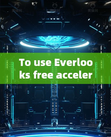 To use Everlooks free acceleration service effectively,follow these organized steps: To use Everlooks free acceleration service effectively,follow these organized steps: