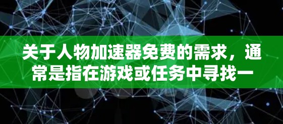 关于人物加速器免费的需求，通常是指在游戏或任务中寻找一种快速解决问题的方法。以下是一些可能的解释和建议