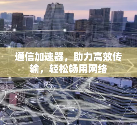 通信加速器，助力高效传输，轻松畅用网络