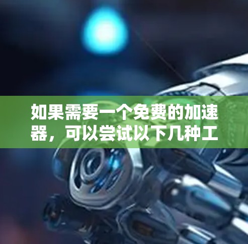 如果需要一个免费的加速器,可以尝试以下几种工具,每种工具都有其特定的使用场景和特点 如果需要一个免费的加速器,可以尝试以下几种工具,每种工具都有其特定的使用场景和特点