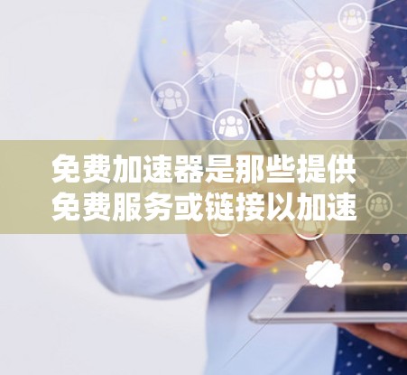免费加速器是那些提供免费服务或链接以加速特定网站或应用的工具或网站。它们通常可以帮助用户更快地访问目标网站或应用，尤其是在网页加载速度较慢的情况下