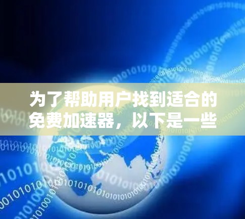 为了帮助用户找到适合的免费加速器，以下是一些推荐，涵盖了下载、分享和搜索等多个方面