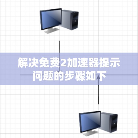 解决免费2加速器提示问题的步骤如下