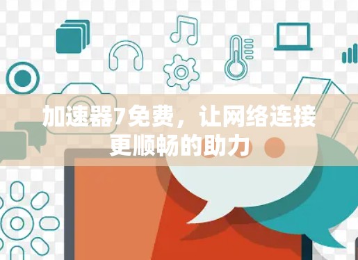 加速器7免费，让网络连接更顺畅的助力