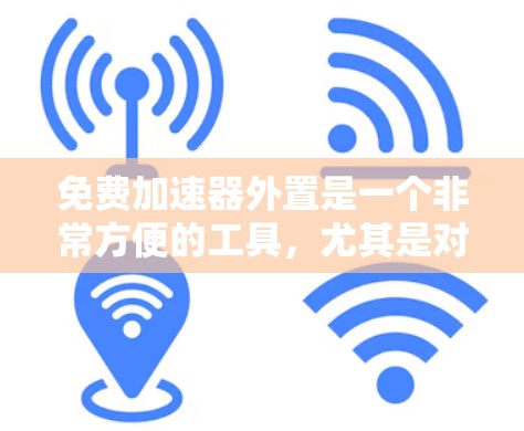 免费加速器外置是一个非常方便的工具,尤其是对于经常需要快速加速的用户来说,它能极大节省油钱。然而,这样做需要一定的技术知识和设备,以下是一些常见的免费加速器外置方法,以及它们的工作原理 免费加速器外置是一个非常方便的工具,尤其是对于经常需要快速加速的用户来说,它能极大节省油钱。然而,这样做需要一定的技术知识和设备,以下是一些常见的免费加速器外置方法,以及它们的工作原理