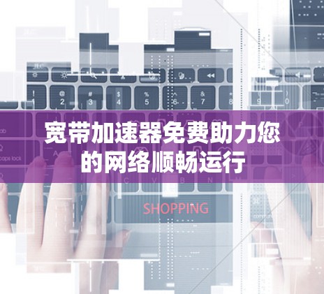 宽带加速器免费助力您的网络顺畅运行 宽带加速器免费助力您的网络顺畅运行