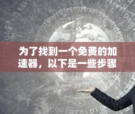 为了找到一个免费的加速器，以下是一些步骤和建议