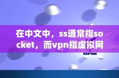 在中文中，ss通常指socket，而vpn指虚拟网络通路（VPN）这两个词虽然分别代表不同的概念，但在某些特定的网络环境中可以组合使用，提供更全面的网络通信解决方案。以下是它们的关系和应用