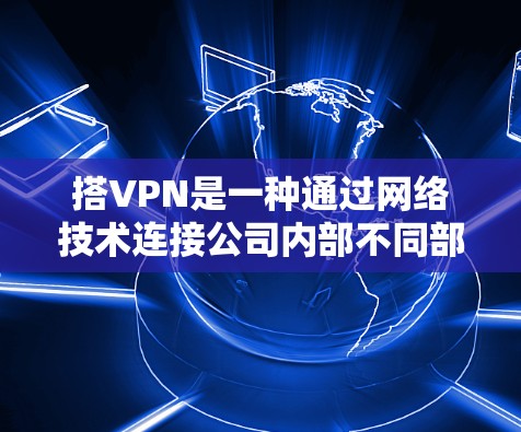 搭VPN是一种通过网络技术连接公司内部不同部门,实现信息共享和协作的方式。以下是如何搭建公司内部VPN的具体步骤 搭VPN是一种通过网络技术连接公司内部不同部门,实现信息共享和协作的方式。以下是如何搭建公司内部VPN的具体步骤