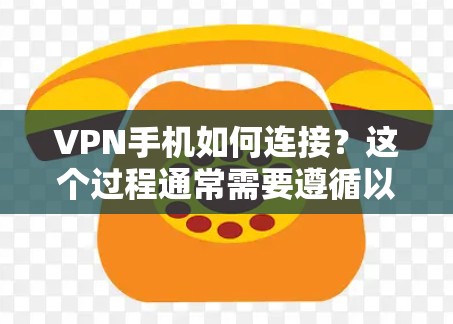 VPN手机如何连接？这个过程通常需要遵循以下步骤，以确保手机能够正确连接到VPN服务器。以下是一些可能的步骤和方法，帮助您解决这个问题