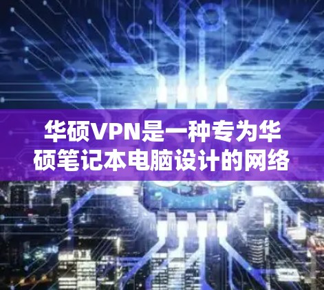 华硕VPN是一种专为华硕笔记本电脑设计的网络VPN解决方案,旨在帮助用户实现电脑与互联网的无缝连接。以下是关于如何使用华硕VPN服务器的一些关键信息和步骤 华硕VPN是一种专为华硕笔记本电脑设计的网络VPN解决方案,旨在帮助用户实现电脑与互联网的无缝连接。以下是关于如何使用华硕VPN服务器的一些关键信息和步骤