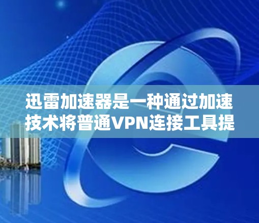 迅雷加速器是一种通过加速技术将普通VPN连接工具提升到更快捷、更高效的网络工具。以下是关于迅雷加速器VPN的逐步指南 迅雷加速器是一种通过加速技术将普通VPN连接工具提升到更快捷、更高效的网络工具。以下是关于迅雷加速器VPN的逐步指南