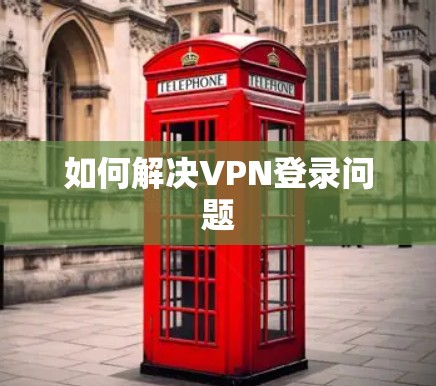 如何解决VPN登录问题