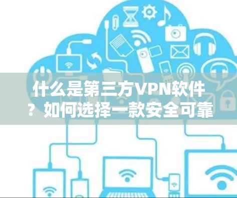 什么是第三方VPN软件？如何选择一款安全可靠的VPN