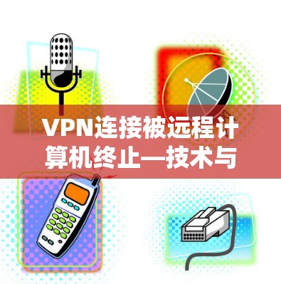 VPN连接被远程计算机终止—技术与安全的双重挑战