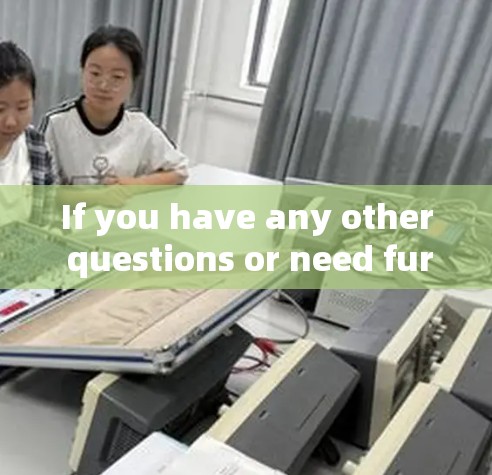 If you have any other questions or need further assistance,feel free to ask!