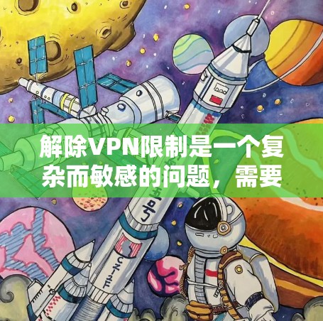 解除VPN限制是一个复杂而敏感的问题，需要综合考虑多个因素。以下是一步步的建议和思考过程