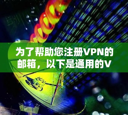 为了帮助您注册VPN的邮箱，以下是通用的VPN注册邮箱模板，您可以根据需要进行修改或补充