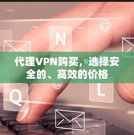 代理VPN购买，选择安全的、高效的价格