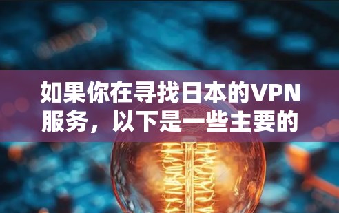 如果你在寻找日本的VPN服务,以下是一些主要的VPN网站及其简介 如果你在寻找日本的VPN服务,以下是一些主要的VPN网站及其简介