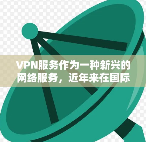 VPN服务作为一种新兴的网络服务，近年来在国际上逐渐受到关注，并且在某些情况下被用于赚取额外收入。以下是详细分析