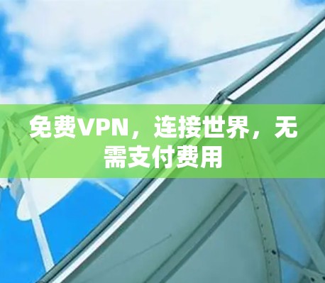 免费VPN,连接世界,无需支付费用 免费VPN,连接世界,无需支付费用