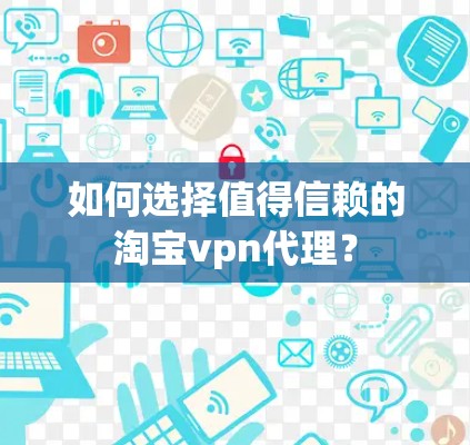 如何选择值得信赖的淘宝vpn代理？