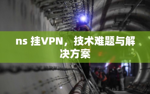 ns 挂VPN，技术难题与解决方案