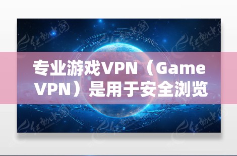 专业游戏VPN（Game VPN）是用于安全浏览游戏的软件，帮助玩家在游戏过程中避免被恶意软件或病毒侵入。以下是关于专业游戏VPN的一些关键信息和建议