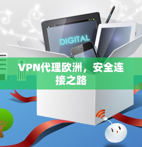 VPN代理欧洲,安全连接之路 VPN代理欧洲,安全连接之路