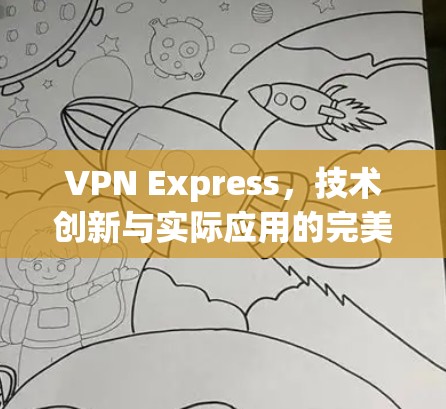 VPN Express,技术创新与实际应用的完美结合 VPN Express,技术创新与实际应用的完美结合