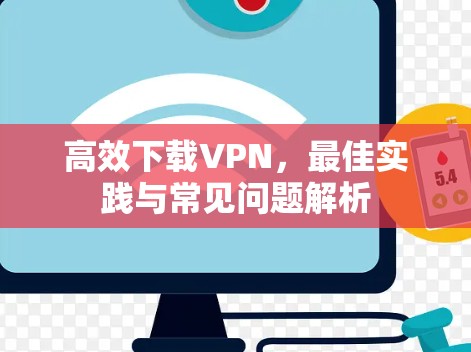 高效下载VPN，最佳实践与常见问题解析
