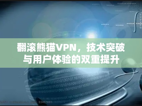 翻滚熊猫VPN,技术突破与用户体验的双重提升 翻滚熊猫VPN,技术突破与用户体验的双重提升