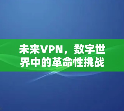 未来VPN,数字世界中的革命性挑战 未来VPN,数字世界中的革命性挑战