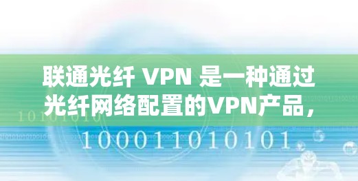 联通光纤 VPN 是一种通过光纤网络配置的VPN产品,主要用于加密数据传输,保护内部信息的安全。以下是其详细介绍 联通光纤 VPN 是一种通过光纤网络配置的VPN产品,主要用于加密数据传输,保护内部信息的安全。以下是其详细介绍